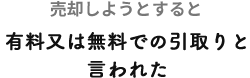 売却しようとすると有料又は無料での引取りと言われた